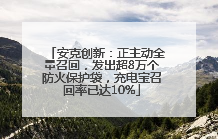 安克创新：正主动全量召回，发出超8万个防火保护袋，充电宝召回率已达10%
