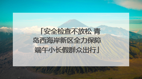 安全检查不放松 青岛西海岸新区全力保障端午小长假群众出行
