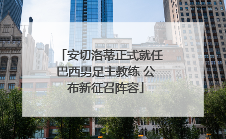 安切洛蒂正式就任巴西男足主教练 公布新征召阵容