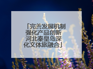 完善发展机制 强化产品创新 河北秦皇岛深化文体旅融合