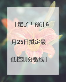 定了！预计6月25日拟定最低控制分数线