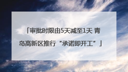 审批时限由5天减至1天 青岛高新区推行“承诺即开工”