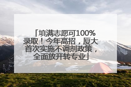 填满志愿可100%录取！今年高招，厦大首次实施不调剂政策，全面放开转专业