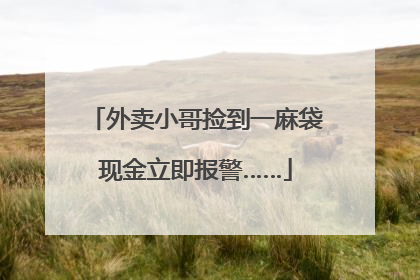 外卖小哥捡到一麻袋现金立即报警……