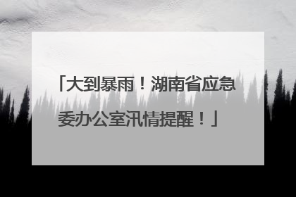 大到暴雨！湖南省应急委办公室汛情提醒！