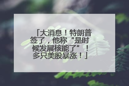 大消息！特朗普签了，他称“是时候发展核能了”！多只美股暴涨！