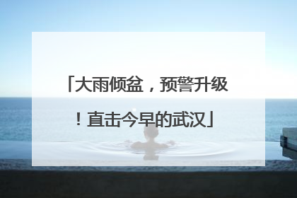 大雨倾盆，预警升级！直击今早的武汉