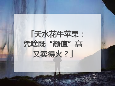天水花牛苹果：凭啥既“颜值”高又卖得火？