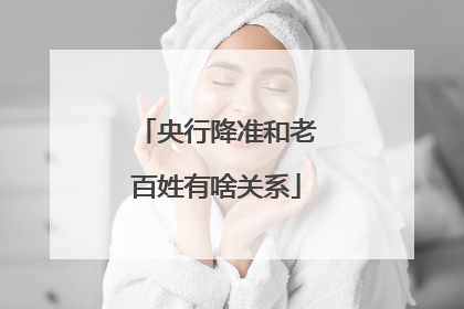 央行降准和老百姓有啥关系