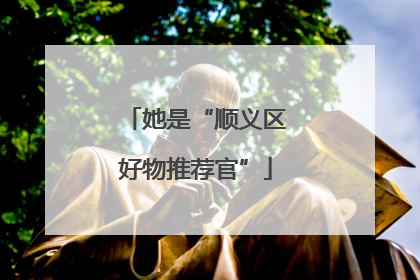 她是“顺义区好物推荐官”