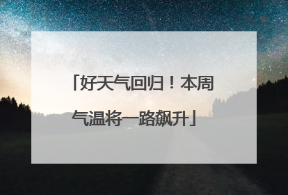 好天气回归！本周气温将一路飙升