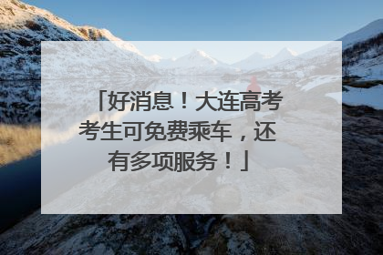 好消息！大连高考考生可免费乘车，还有多项服务！