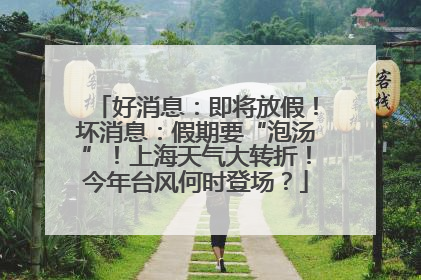 好消息：即将放假！坏消息：假期要“泡汤”！上海天气大转折！今年台风何时登场？