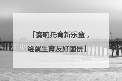 奏响托育新乐章，绘就生育友好图景
