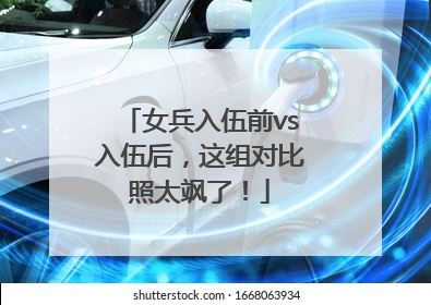 女兵入伍前vs入伍后，这组对比照太飒了！