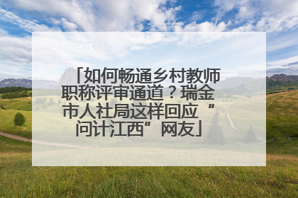 如何畅通乡村教师职称评审通道？瑞金市人社局这样回应“问计江西”网友