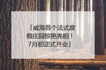 威海首个法式度假庄园惊艳亮相！7月初正式开业