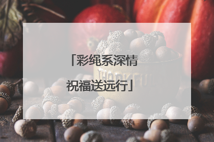 彩绳系深情 祝福送远行