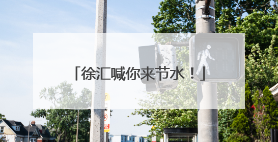 徐汇喊你来节水！