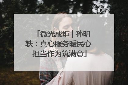 微光成炬 | 孙明轶:真心服务暖民心 担当作为筑满意
