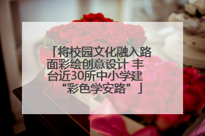 将校园文化融入路面彩绘创意设计 丰台近30所中小学建“彩色学安路”