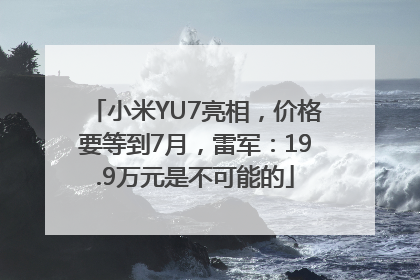 小米YU7亮相，价格要等到7月，雷军：19.9万元是不可能的