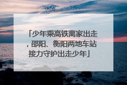 少年乘高铁离家出走，邵阳、衡阳两地车站接力守护出走少年