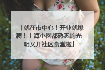就在市中心！开业就爆满！上海小囡都熟悉的光明又开社区食堂啦