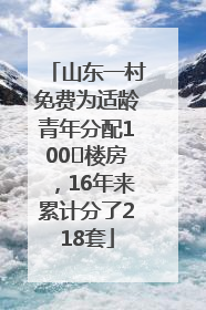 山东一村免费为适龄青年分配100㎡楼房，16年来累计分了218套