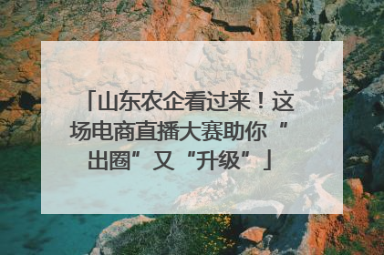 山东农企看过来！这场电商直播大赛助你“出圈”又“升级”
