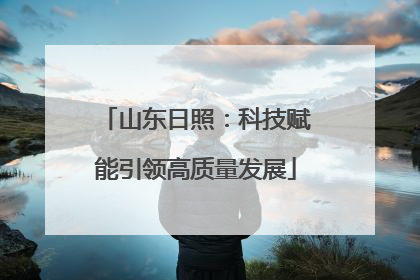 山东日照：科技赋能引领高质量发展
