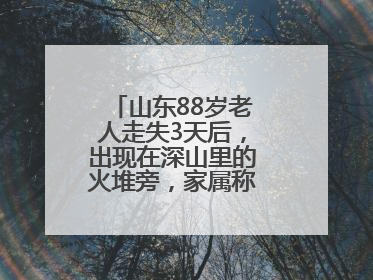 山东88岁老人走失3天后，出现在深山里的火堆旁，家属称老人已无大碍