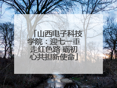 山西电子科技学院：迎七一重走红色路 砺初心共担新使命