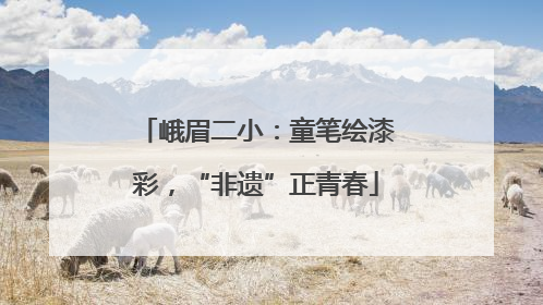 峨眉二小：童笔绘漆彩，“非遗”正青春