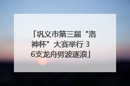 巩义市第三届“洛神杯”大赛举行 36支龙舟劈波逐浪