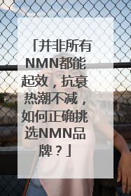 并非所有NMN都能起效，抗衰热潮不减，如何正确挑选NMN品牌？