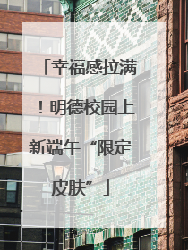 幸福感拉满！明德校园上新端午“限定皮肤”