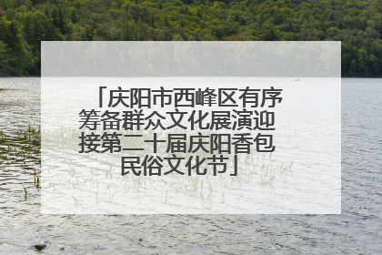 庆阳市西峰区有序筹备群众文化展演迎接第二十届庆阳香包民俗文化节