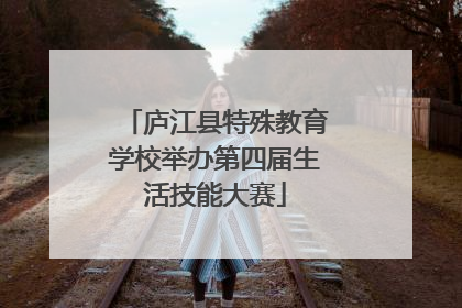 庐江县特殊教育学校举办第四届生活技能大赛