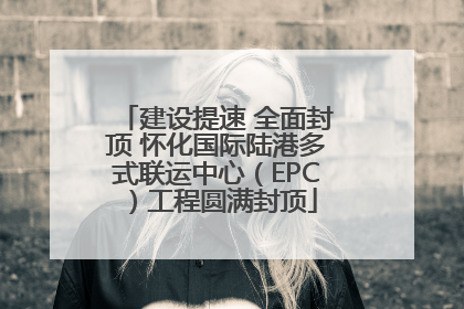 建设提速 全面封顶 怀化国际陆港多式联运中心（EPC）工程圆满封顶
