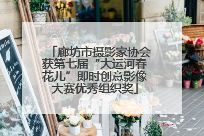 廊坊市摄影家协会获第七届“大运河春花儿”即时创意影像大赛优秀组织奖