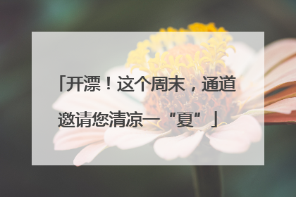 开漂！这个周末，通道邀请您清凉一“夏”
