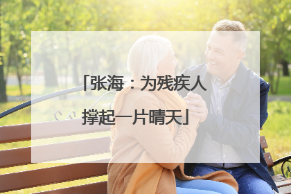 张海：为残疾人撑起一片晴天