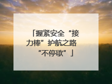 握紧安全“接力棒”护航之路“不停歇”