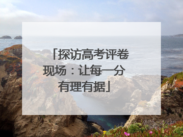 探访高考评卷现场：让每一分有理有据