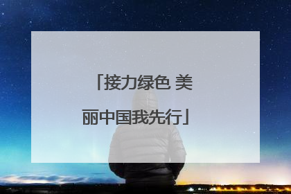 接力绿色 美丽中国我先行