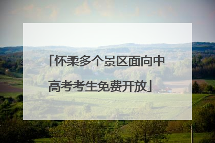 怀柔多个景区面向中高考考生免费开放