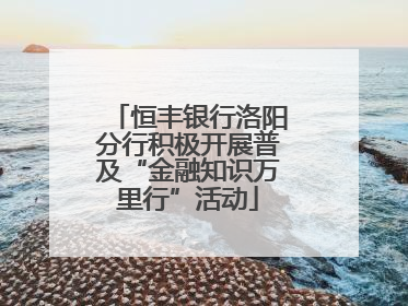 恒丰银行洛阳分行积极开展普及“金融知识万里行”活动