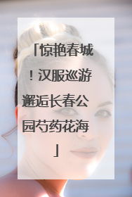 惊艳春城！汉服巡游邂逅长春公园芍药花海