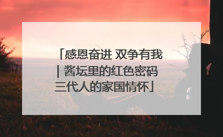 感恩奋进 双争有我｜酱坛里的红色密码 三代人的家国情怀